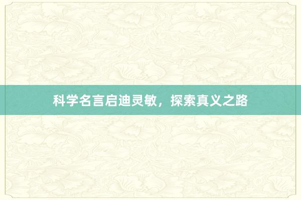 科学名言启迪灵敏,探索真义之路